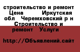 строительство и ремонт › Цена ­ 500 - Иркутская обл., Черемховский р-н Строительство и ремонт » Услуги   